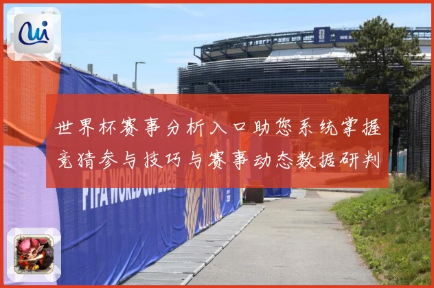 世界杯赛事分析入口助您系统掌握竞猜参与技巧与赛事动态数据研判：最新赛事动态与深度分析