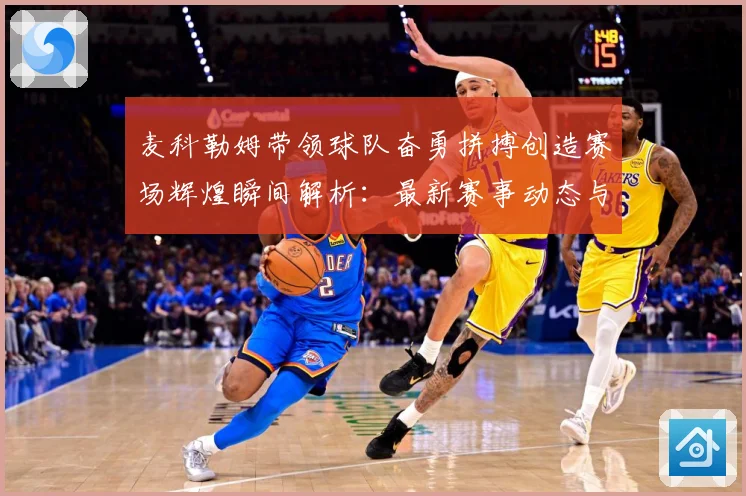 麦科勒姆带领球队奋勇拼搏创造赛场辉煌瞬间解析：最新赛事动态与深度分析
