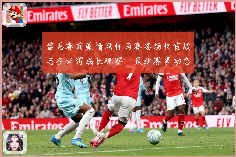 雷恩赛前豪情满怀马赛客场收官战志在必得成长观察：最新赛事动态与深度分析