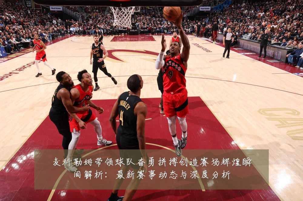 麦科勒姆带领球队奋勇拼搏创造赛场辉煌瞬间解析:最新赛事动态与深度分析