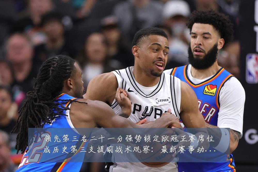 领先第三名二十一分强势锁定欧冠正赛席位成历史第三支提前战术观察:最新赛事动态与深度分析