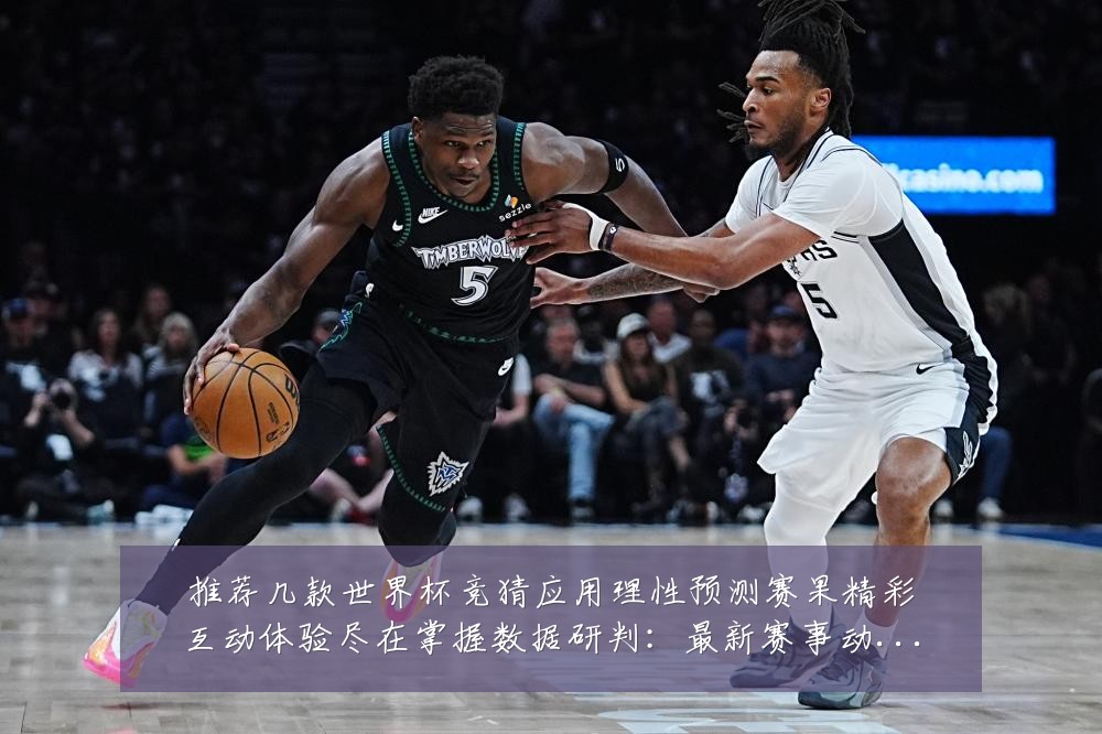 推荐几款世界杯竞猜应用理性预测赛果精彩互动体验尽在掌握数据研判:最新赛事动态与深度分析