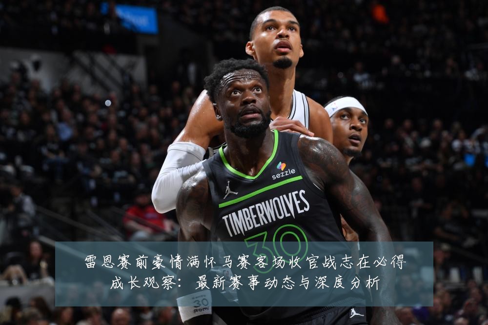 雷恩赛前豪情满怀马赛客场收官战志在必得成长观察:最新赛事动态与深度分析