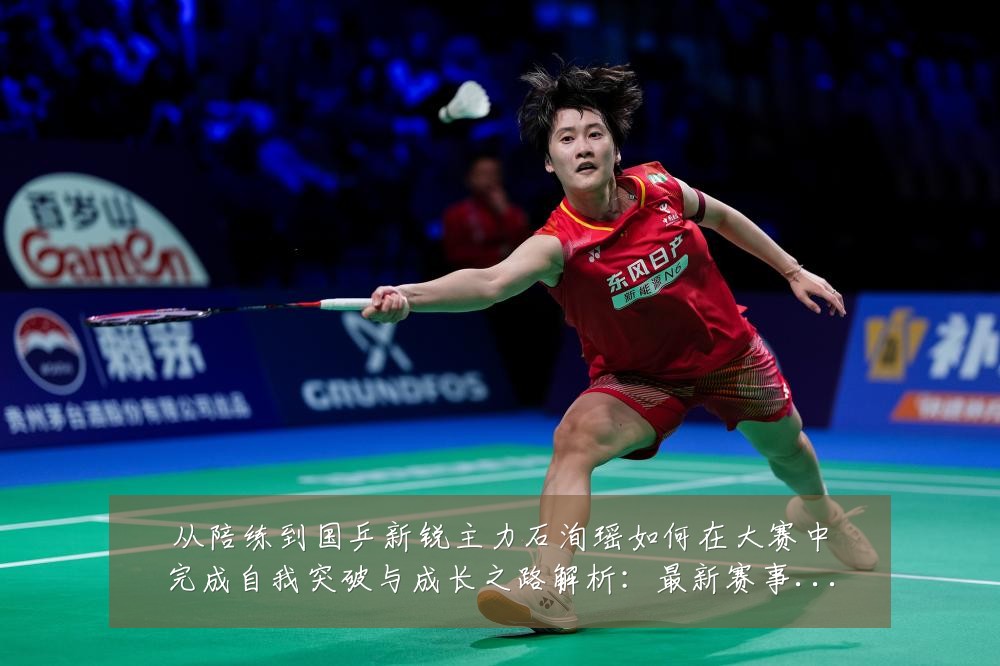 从陪练到国乒新锐主力石洵瑶如何在大赛中完成自我突破与成长之路解析:最新赛事动态与深度分析